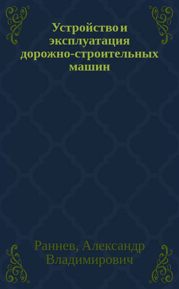 Устройство и эксплуатация дорожно-строительных машин : Учеб. : Для образоват. учреждений нач. проф. образования