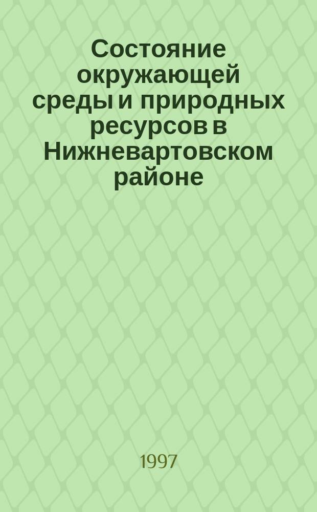 Состояние окружающей среды и природных ресурсов в Нижневартовском районе : Ежегодник
