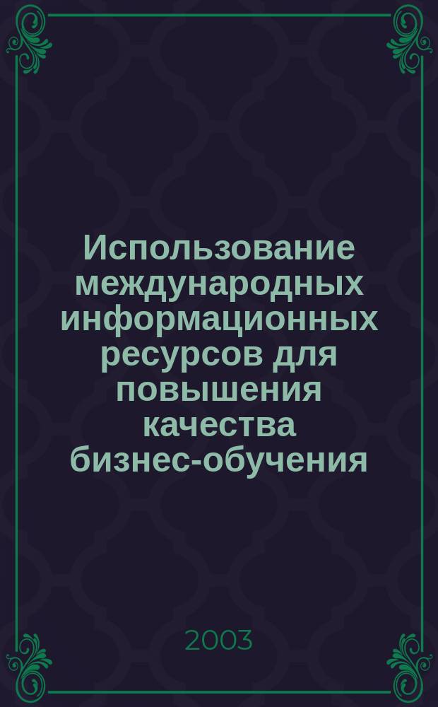 Использование международных информационных ресурсов для повышения качества бизнес-обучения : Учеб. пособие