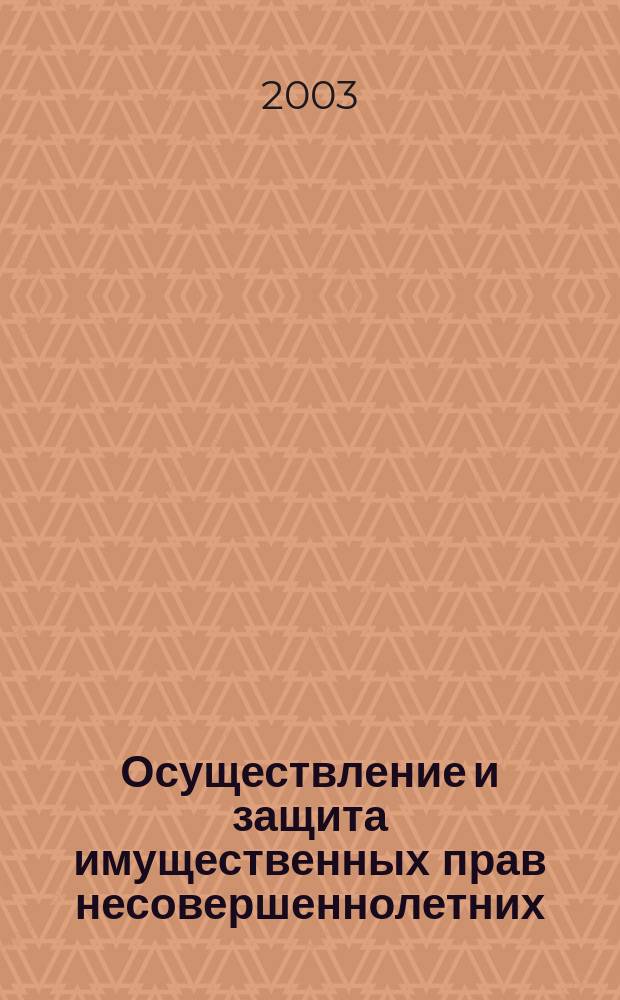 Осуществление и защита имущественных прав несовершеннолетних : Автореф. дис. на соиск. учен. степ. к.ю.н. : Спец. 12.00.03
