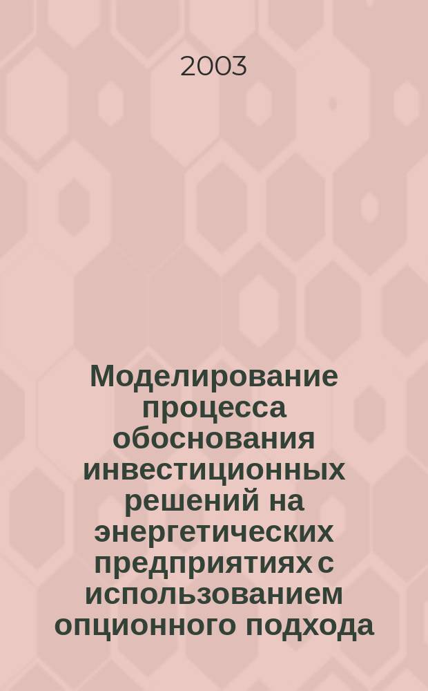 Моделирование процесса обоснования инвестиционных решений на энергетических предприятиях с использованием опционного подхода : Автореф. дис. на соиск. учен. степ. к.э.н. : Спец. 08.00.13