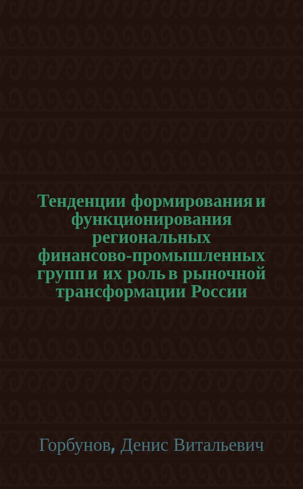Тенденции формирования и функционирования региональных финансово-промышленных групп и их роль в рыночной трансформации России : Автореф. дис. на соиск. учен. степ. к.э.н. : Спец. 08.00.05