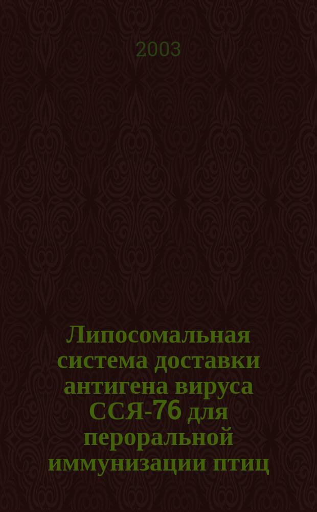 Липосомальная система доставки антигена вируса ССЯ-76 для пероральной иммунизации птиц : Автореф. дис. на соиск. учен. степ. к.б.н. : Спец. 03.00.23