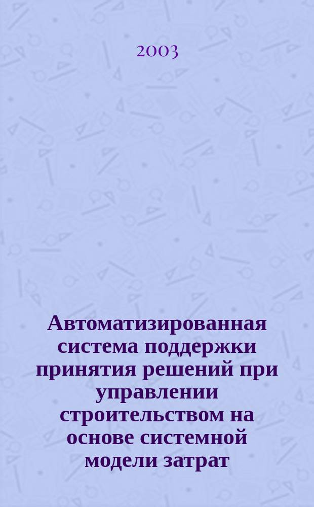 Автоматизированная система поддержки принятия решений при управлении строительством на основе системной модели затрат : Автореф. дис. на соиск. учен. степ. к.т.н. : Спец. 05.13.06