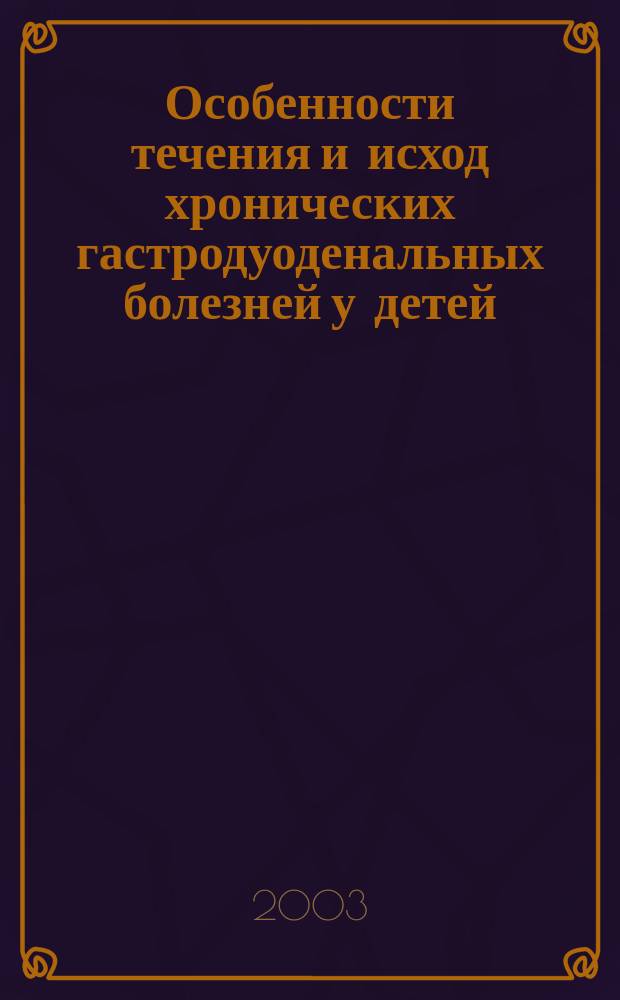 Особенности течения и исход хронических гастродуоденальных болезней у детей : Автореф. дис. на соиск. учен. степ. д.м.н. : Спец. 14.00.09