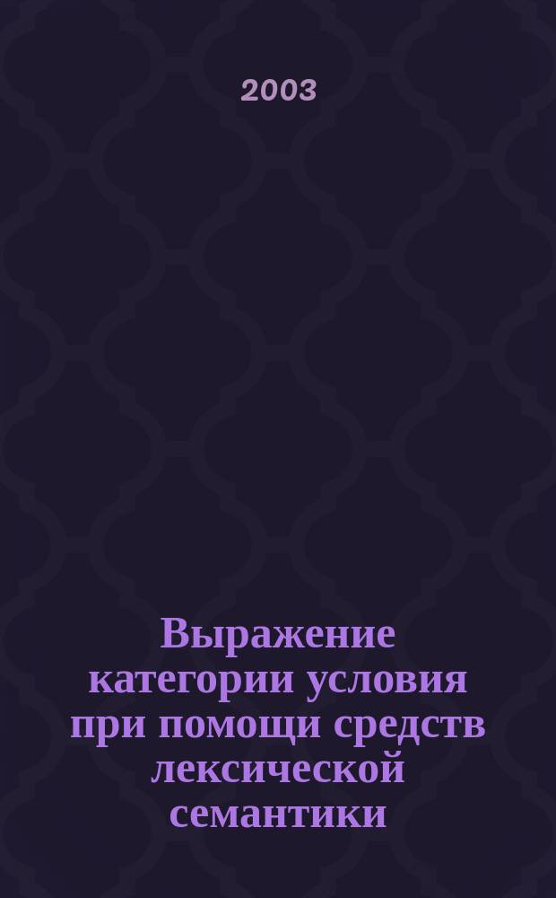 Выражение категории условия при помощи средств лексической семантики : Автореф. дис. на соиск. учен. степ. к.филол.н. : Спец. 10.02.01; Спец. 10.02.19