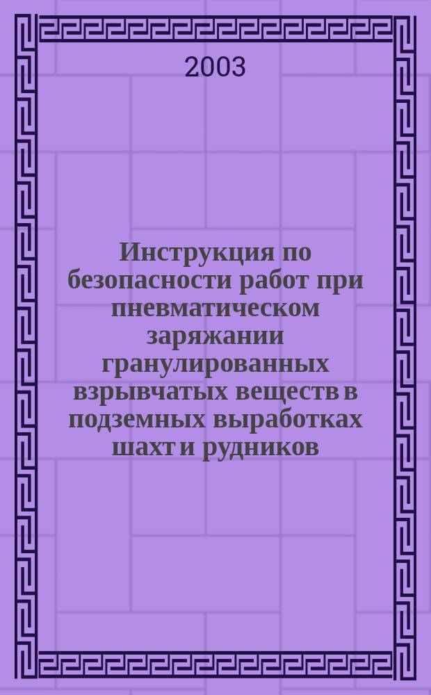 Инструкция по безопасности работ при пневматическом заряжании гранулированных взрывчатых веществ в подземных выработках шахт и рудников.