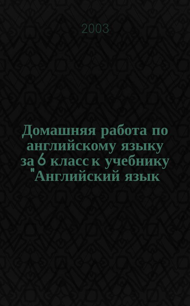 Домашняя работа по английскому языку за 6 класс к учебнику "Английский язык: Учеб. для 6 кл. общеобразоват. учреждений / А. П. Старков, Р.Р. Диксон, М.Д. Рыбаков. - 4-е изд., стер. - М.: АСТ; Астрель; СПб. : СпецЛит., 2002 г." к книге для чтения к учебнику 6 кл. общеобразоват. учреждений / Сост. Е.Г.Копыл, М.А.Боровик.- 3-е изд., стер. - М.: АСТ, Астрель; СПб.: СпецЛит, 2001 : Учеб.-практ. пособие