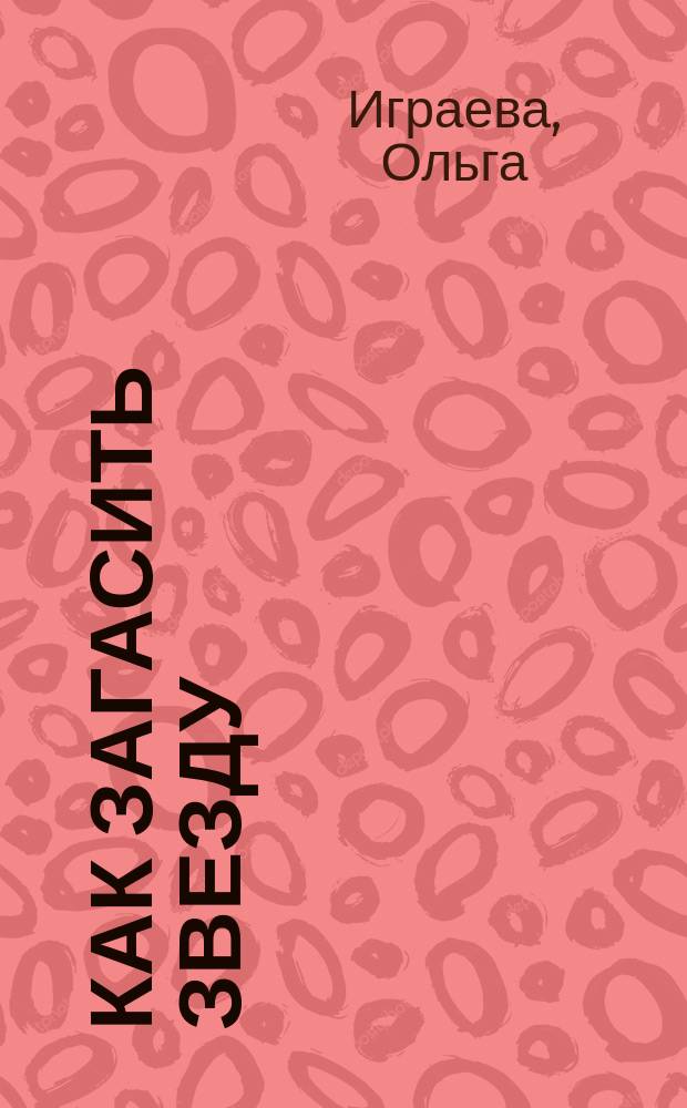 Как загасить звезду : Роман