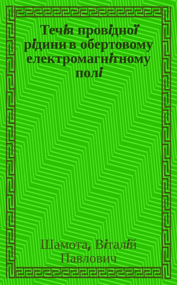 Течiя провiдно&iuml; рiдини в обертовому електромагнiтному полi : Автореф. дис. на соиск. учен. степ. д.т.н. : Спец. 01.02.05