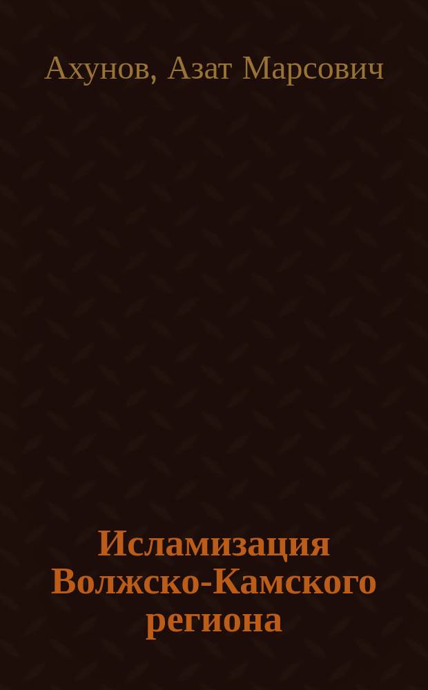 Исламизация Волжско-Камского региона (VII-X вв.) : На материале араб. и старотатар. источников