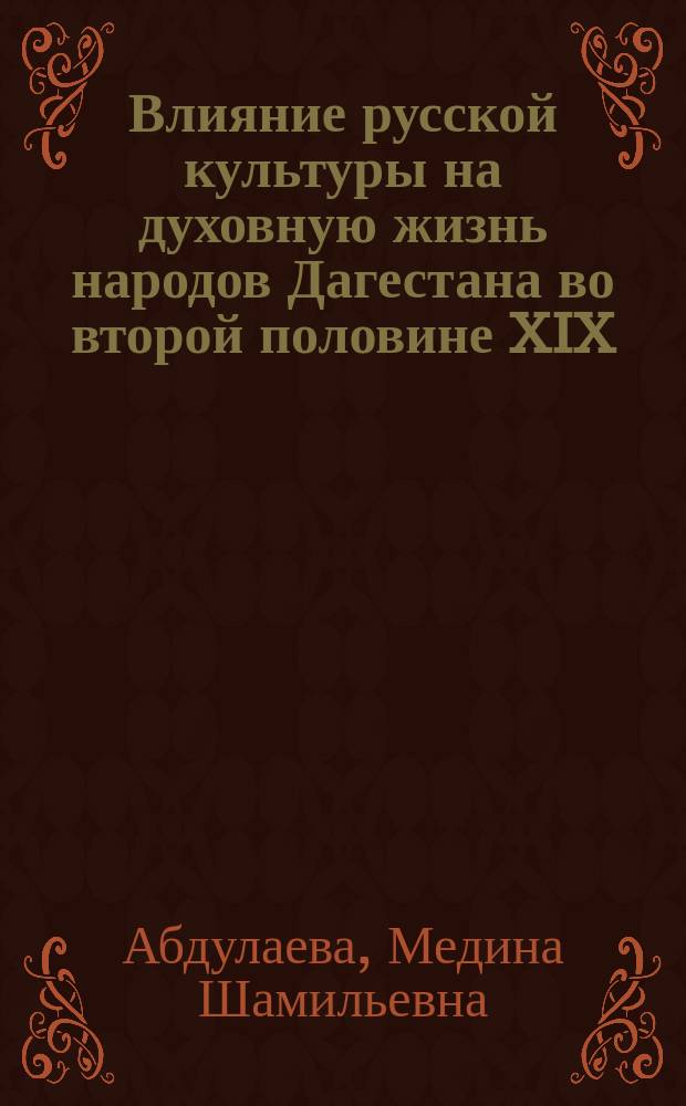 Влияние русской культуры на духовную жизнь народов Дагестана во второй половине XIX - XX вв. (1860 - 1990-е гг.) : Автореф. дис. на соиск. учен. степ. к.ист.н. : Спец. 07.00.02