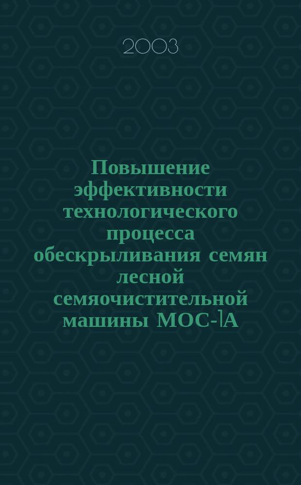 Повышение эффективности технологического процесса обескрыливания семян лесной семяочистительной машины МОС-1А : Автореф. дис. на соиск. учен. степ. к.т.н. : Спец. 05.21.01