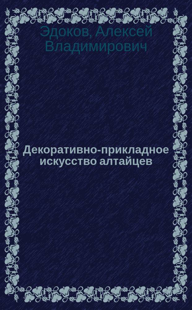 Декоративно-прикладное искусство алтайцев : Автореф. дис. на соиск. учен. степ. к.иск. : Спец. 17.00.04