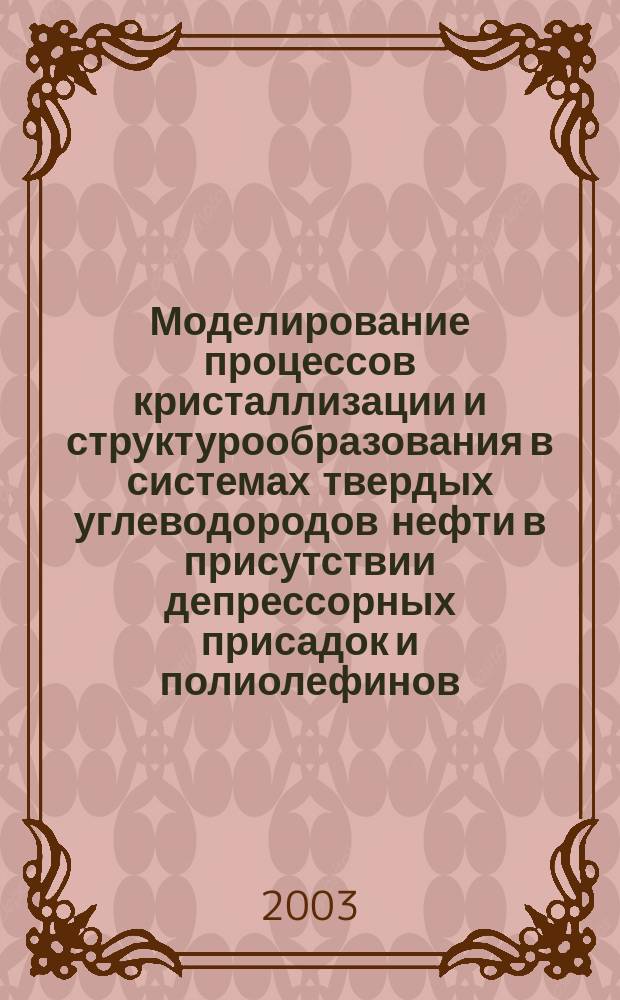 Моделирование процессов кристаллизации и структурообразования в системах твердых углеводородов нефти в присутствии депрессорных присадок и полиолефинов : Автореф. дис. на соиск. учен. степ. к.т.н. : Спец. 05.17.07