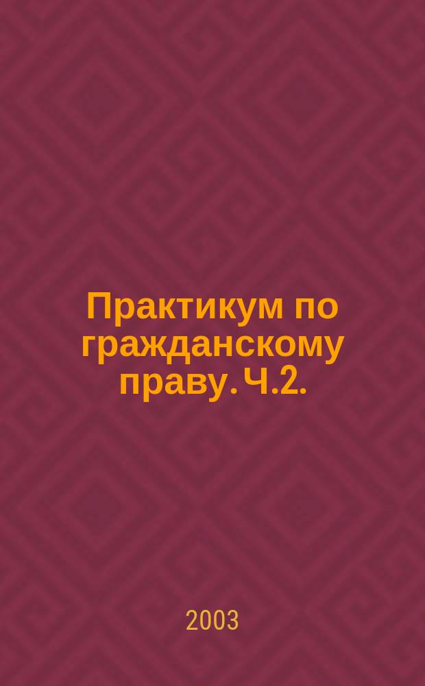 Практикум по гражданскому праву. Ч.2.