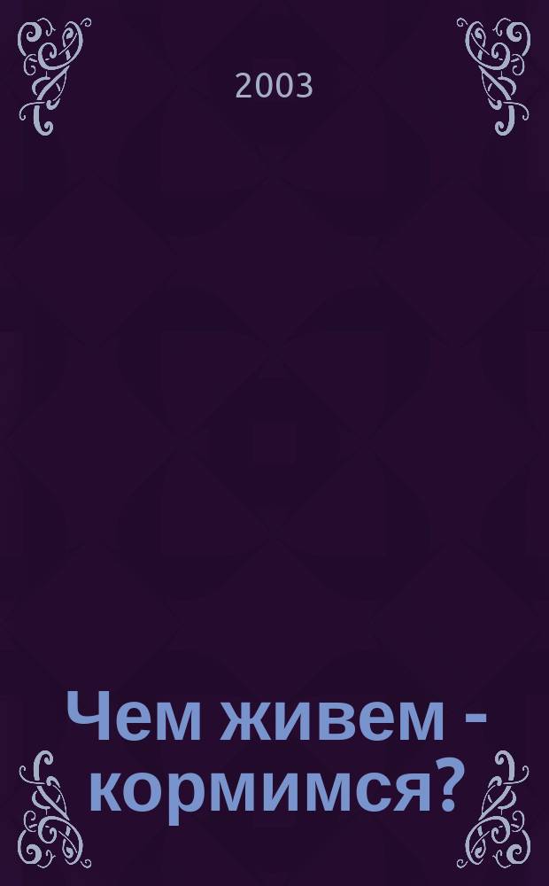 Чем живем - кормимся? : Публицист. заметки, очерки, размышления