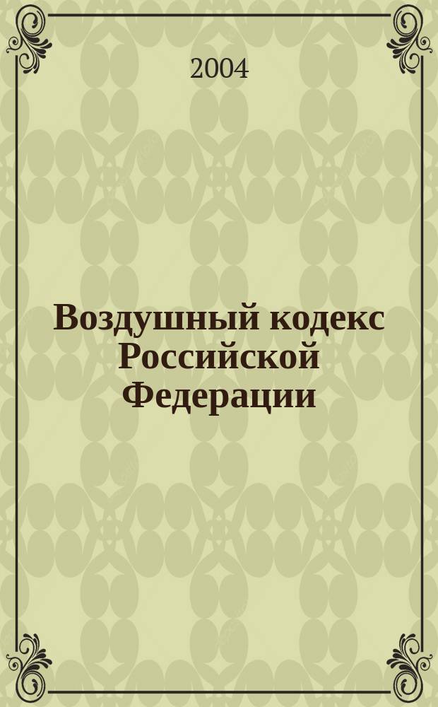 Воздушный кодекс Российской Федерации : Офиц. текст, действующая ред