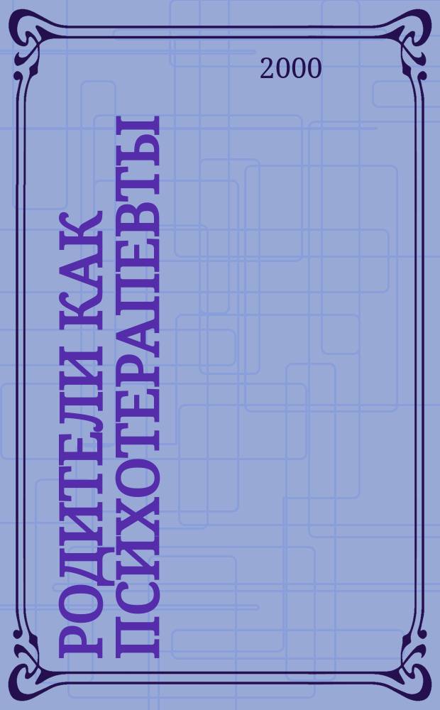 Родители как психотерапевты : Прислушаться к игре своего ребенка. : Учеб.-метод. пособие