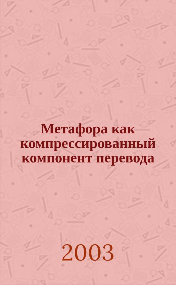 Метафора как компрессированный компонент перевода: деятельностный аспект : Автореф. дис. на соиск. учен. степ. к.филол.н. : Спец. (10.02.19)