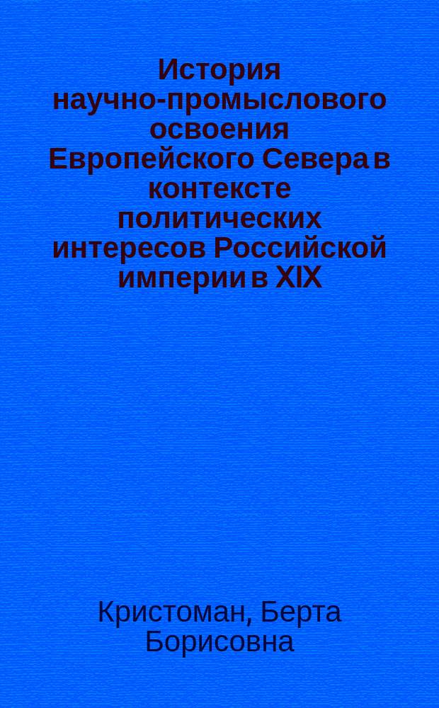История научно-промыслового освоения Европейского Севера в контексте политических интересов Российской империи в XIX - начале XX в. : Автореф. дис. на соиск. учен. степ. к.ист.н. : Спец. (07.00.02)
