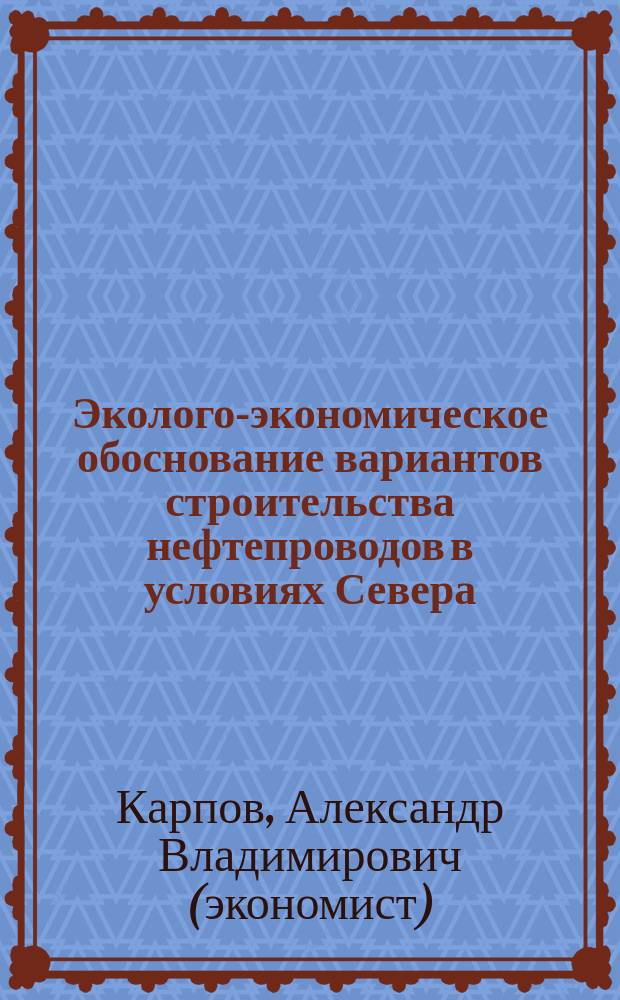 Эколого-экономическое обоснование вариантов строительства нефтепроводов в условиях Севера : Автореф. дис. на соиск. учен. степ. к.э.н. : Спец. 08.00.05