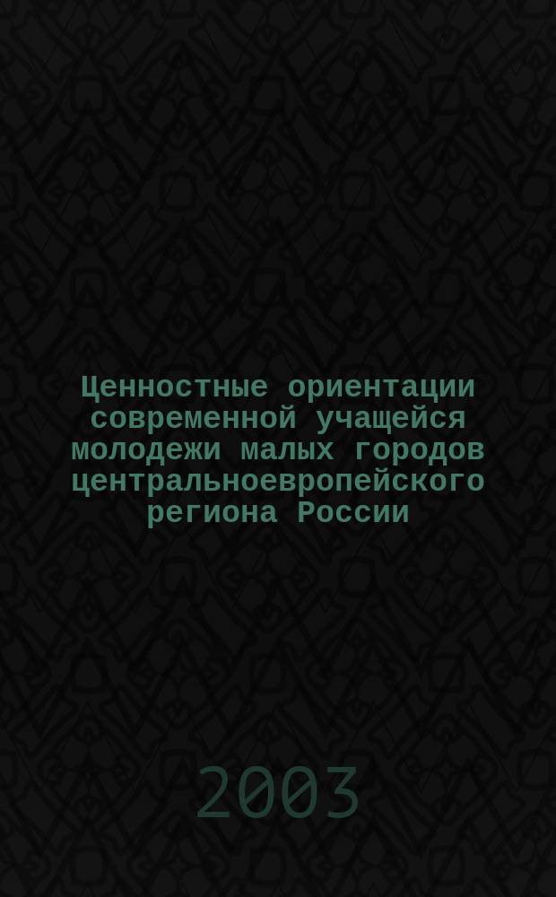 Ценностные ориентации современной учащейся молодежи малых городов центральноевропейского региона России : Автореф. дис. на соиск. учен. степ. к.психол.н. : Спец. 19.00.05