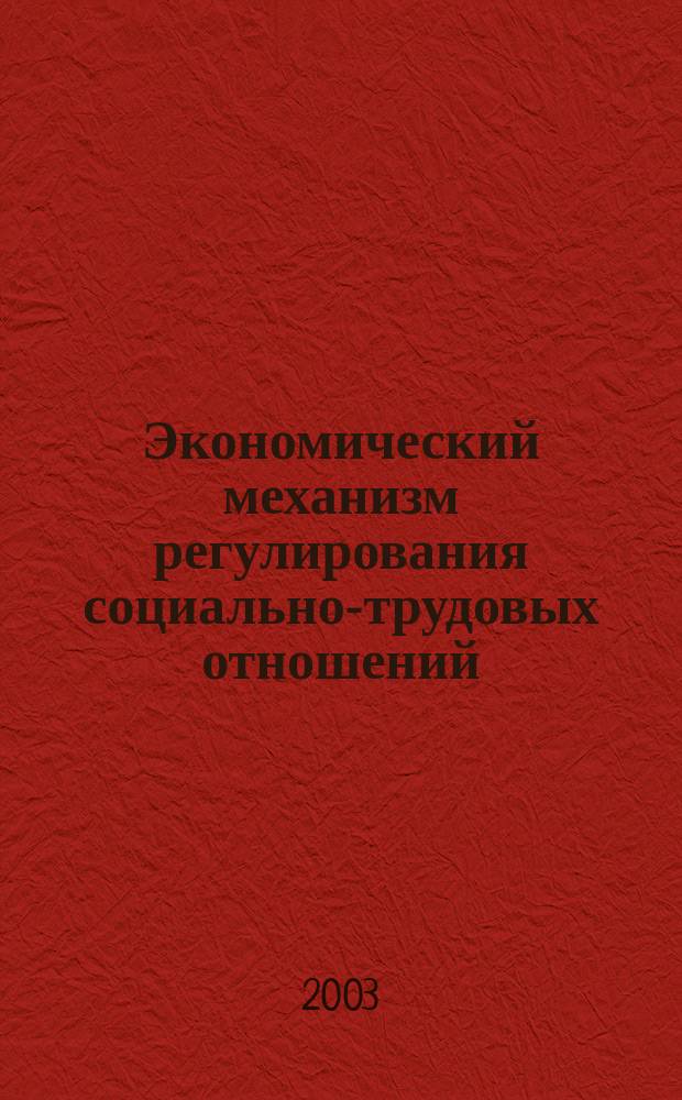 Экономический механизм регулирования социально-трудовых отношений : Автореф. дис. на соиск. учен. степ. д.э.н. : Спец. 08.00.05