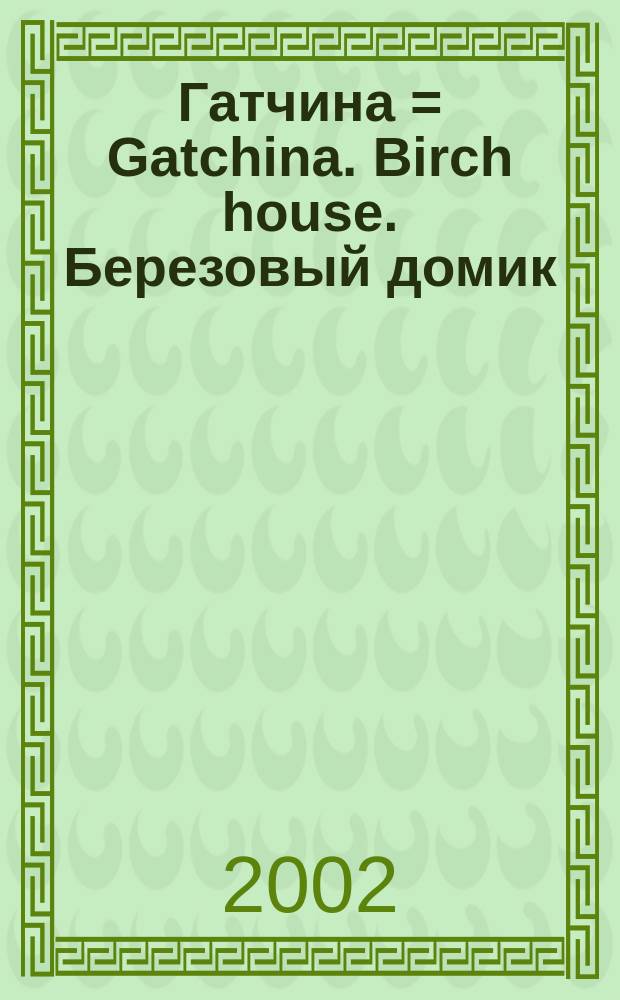 Гатчина = Gatchina. Birch house. Березовый домик : Альбом