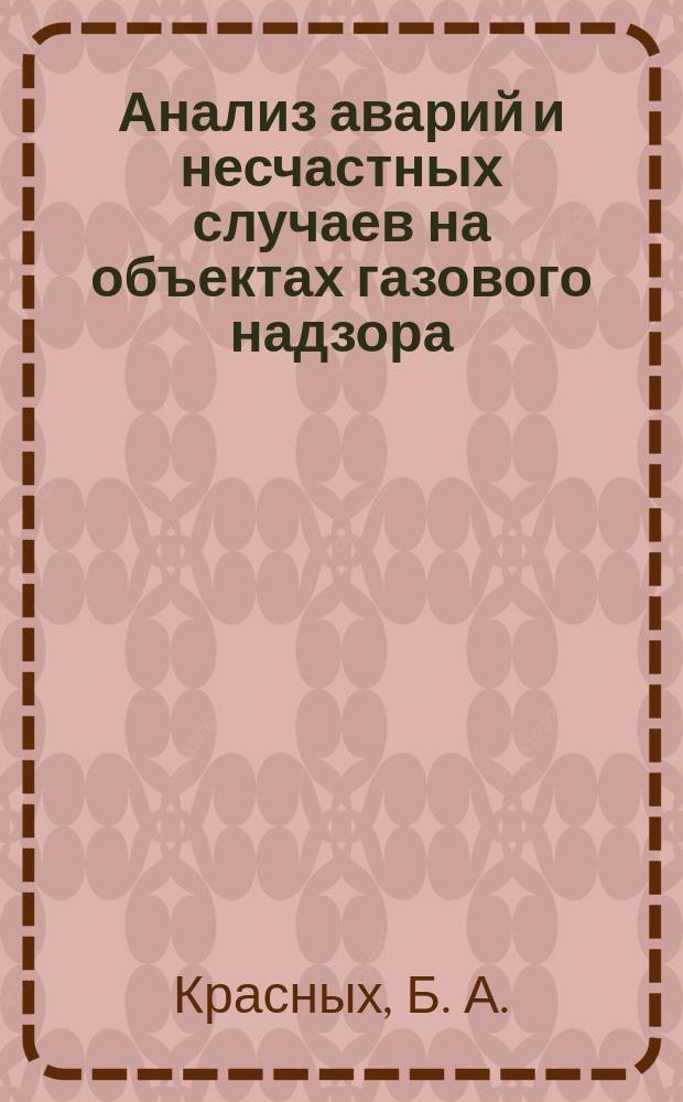Анализ аварий и несчастных случаев на объектах газового надзора : Учеб. пособие : Для подгот. дипломир. специалистов по спец. 090700 "Проектирование, сооружение и эксплуатация газонефтепроводов и газонефтехранилищ" направления 650700 "Нефтегазовое дело"