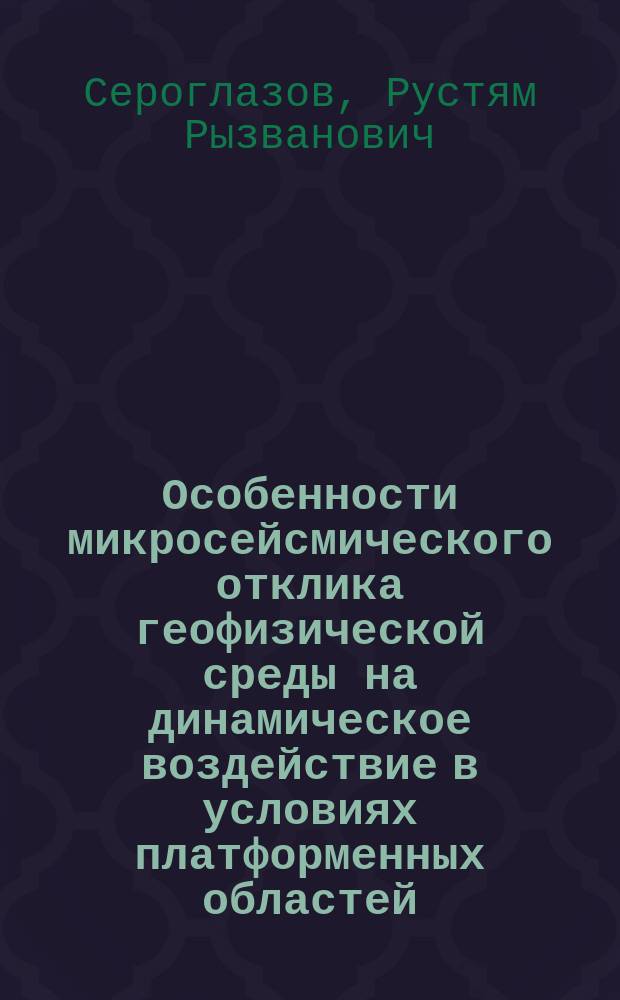 Особенности микросейсмического отклика геофизической среды на динамическое воздействие в условиях платформенных областей : Автореф. дис. на соиск. учен. степ. к.ф.-м.н. : Спец. 25.00.10