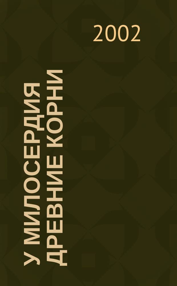 У милосердия древние корни : (Благотворительность и милосердие в Казани XVIII-нач. XX вв.) : Сб. док. и материалов