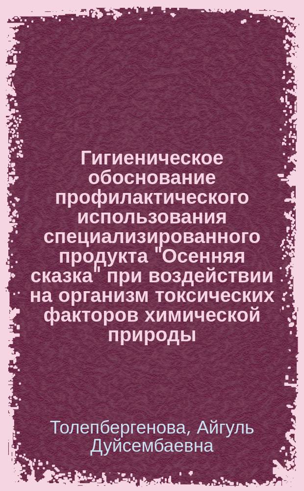 Гигиеническое обоснование профилактического использования специализированного продукта "Осенняя сказка" при воздействии на организм токсических факторов химической природы : Автореф. дис. на соиск. учен. степ. к.б.н. : Спец. 14.00.07
