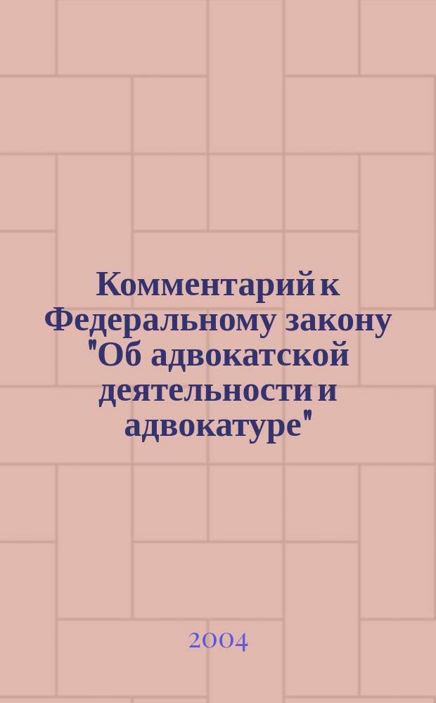Комментарий к Федеральному закону "Об адвокатской деятельности и адвокатуре" : С прил