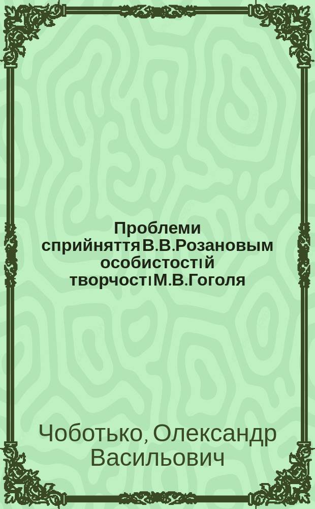 Проблеми сприйняття В.В.Розановым особистостi й творчостi М.В.Гоголя : Автореф. дис. на соиск. учен. степ. к.филол.н. : Спец. 10.01.02