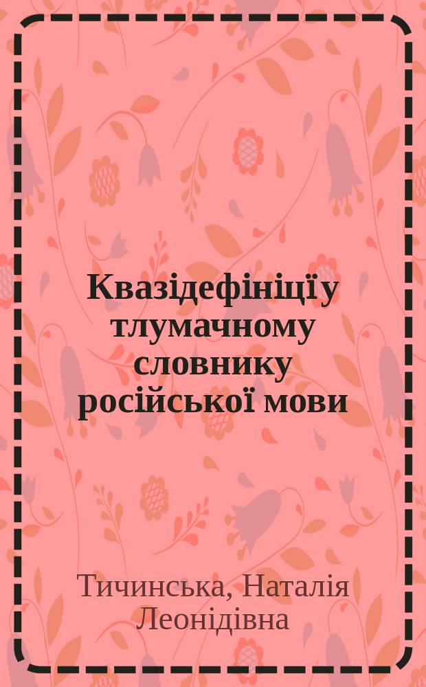 Квазiдефiнiц&iuml; у тлумачному словнику росiйсько&iuml; мови (заголовие слово iменник) : Автореф. дис. на соиск. учен. степ. к.филол.н. : Спец. 10.02.02