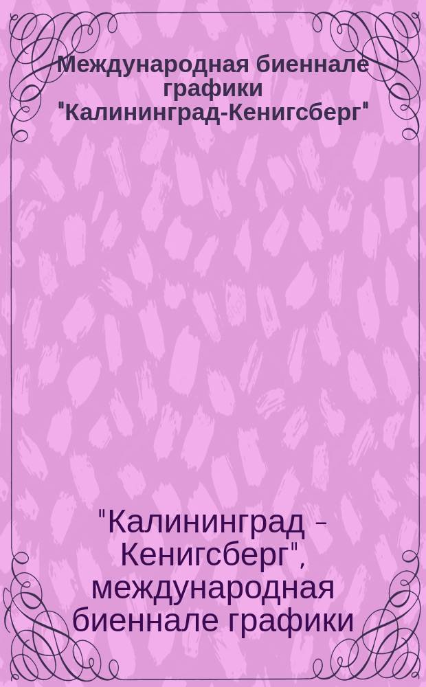 Международная биеннале графики "Калининград-Кенигсберг" : Сб. науч. ст. по актуал. вопр. соврем. граф. : По материалам науч. конф. Междунар. биеннале граф. "Калининград-Кенигсберг" 1996, 1998, 2002 гг