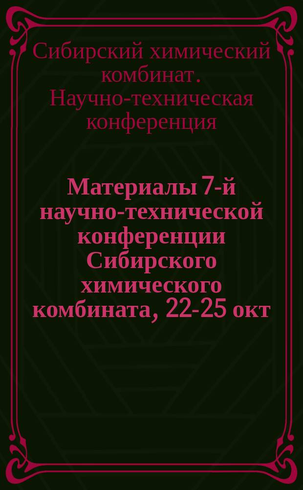 Материалы 7-й научно-технической конференции Сибирского химического комбината, 22-25 окт. 2002 г., г. Северск : (В 4 ч.)