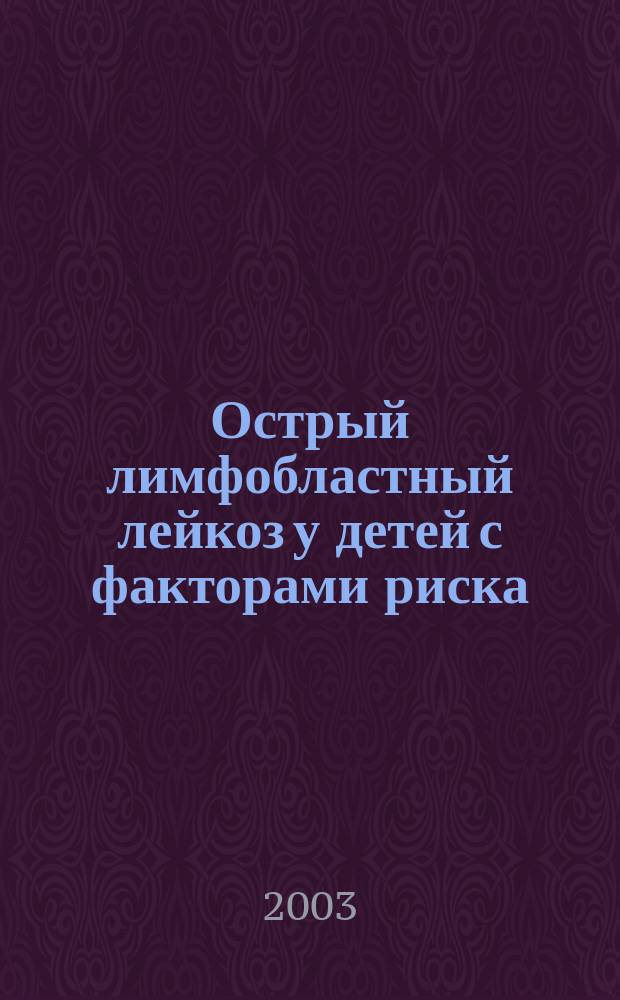 Острый лимфобластный лейкоз у детей с факторами риска: клиническая характеристика, результаты лечения по данным мультицентрового исследования : Автореф. дис. на соиск. учен. степ. к.м.н. : Спец. (14.00.29) : Спец. (14.00.29)