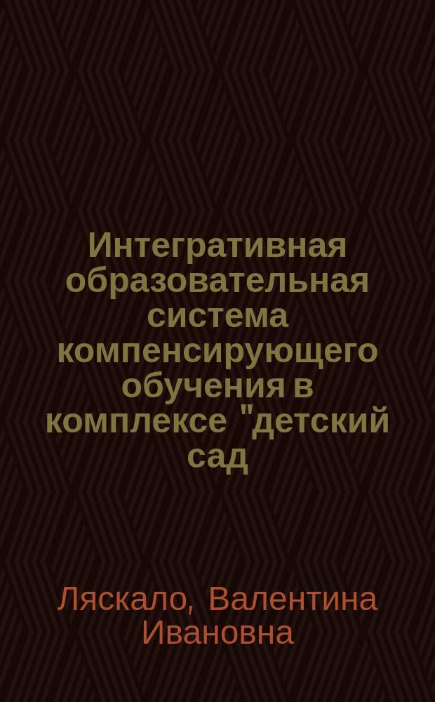 Интегративная образовательная система компенсирующего обучения в комплексе "детский сад - начальная школа" : Автореф. дис. на соиск. учен. степ. д.п.н. : Спец. (13.00.01)