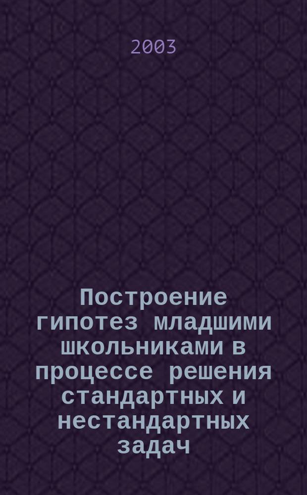 Построение гипотез младшими школьниками в процессе решения стандартных и нестандартных задач : Автореф. дис. на соиск. учен. степ. к.психол.н. : Спец. (19.00.07)