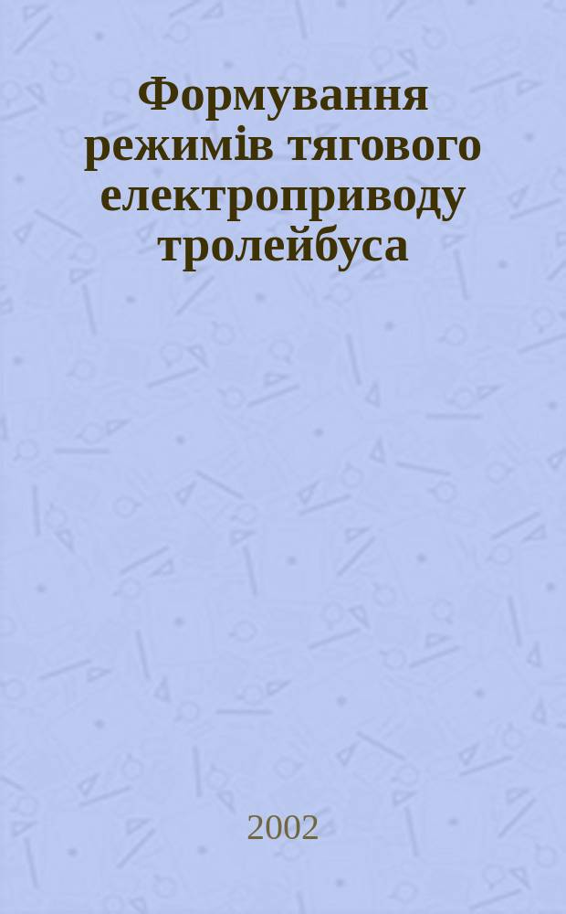 Формування режимiв тягового електроприводу тролейбуса : Автореф. дис. на соиск. учен. степ. к.т.н. : Спец. 05.09.03