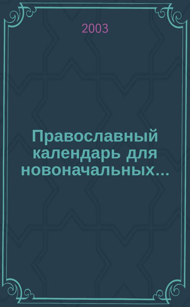 Православный календарь для новоначальных ... : С объяснением глав. церков. праздников, постов Богослужений, обычаев и обрядов Православия