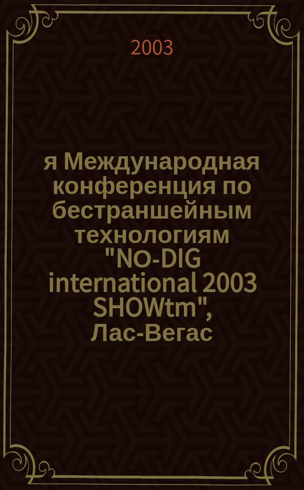 21-я Международная конференция по бестраншейным технологиям "NО-DIG international 2003 SHOWtm", Лас-Вегас, Невада, США, 31 марта - 2апр. 2003 г. : Крат. обзор докл