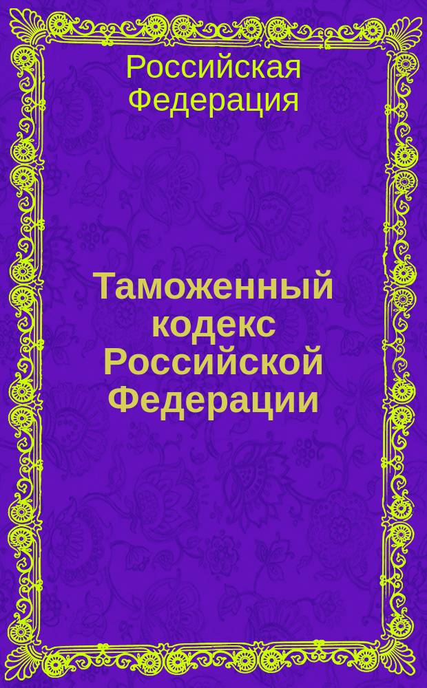 Таможенный кодекс Российской Федерации : Офиц. текст на 1 янв. 2004 г. : Принят Гос. Думой 25 апр. 2003 г. : Одобрен Советом Федерации 14 мая 2003 г.