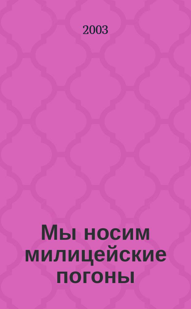 Мы носим милицейские погоны : 50 лет коминтерн. РУВД : Юбил. вып. : Сб.