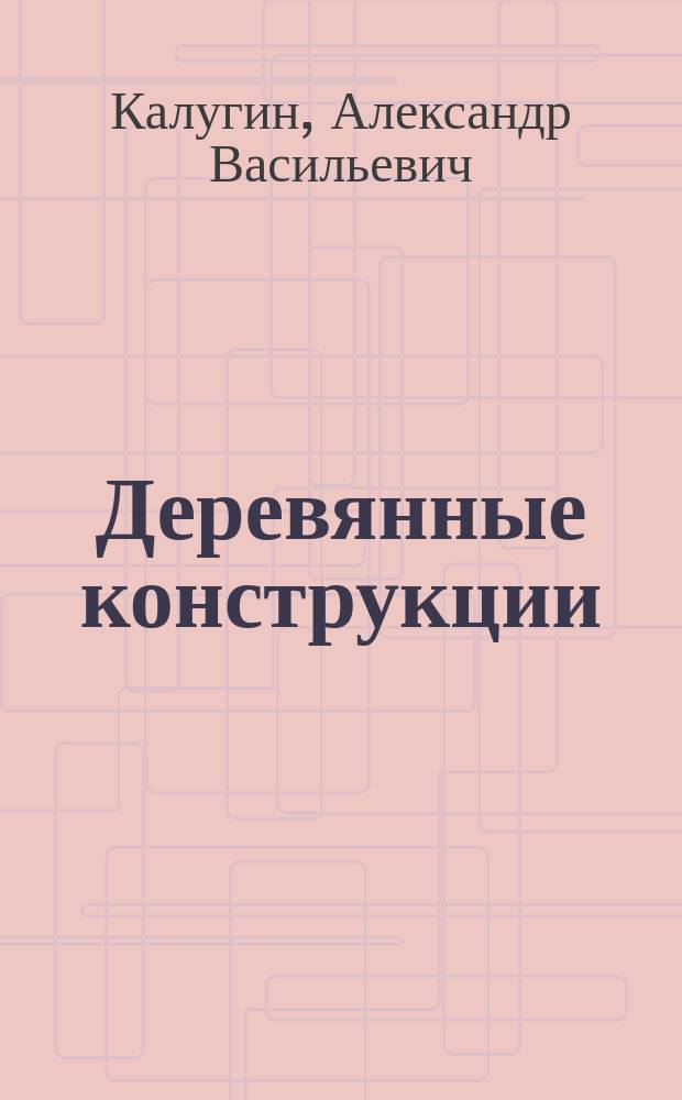 Деревянные конструкции : Учеб. пособие для студентов вузов по спец. "Пром. и гражд. стр-во" направления подгот. дипломир. специалистов "Стр-во"