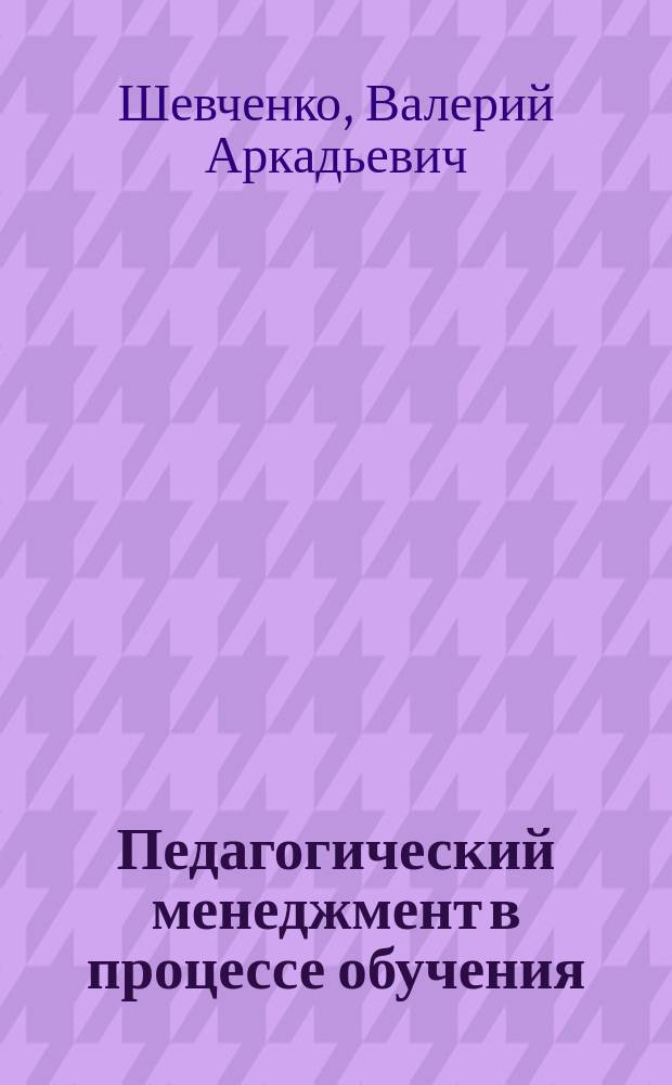 Педагогический менеджмент в процессе обучения : Автореф. дис. на соиск. учен. степ. к.п.н. : Спец. 13.00.01