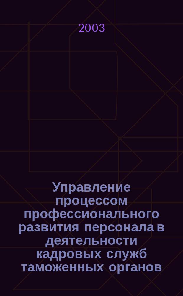 Управление процессом профессионального развития персонала в деятельности кадровых служб таможенных органов : Автореф. дис. на соиск. учен. степ. к.э.н. : Спец. 08.00.05