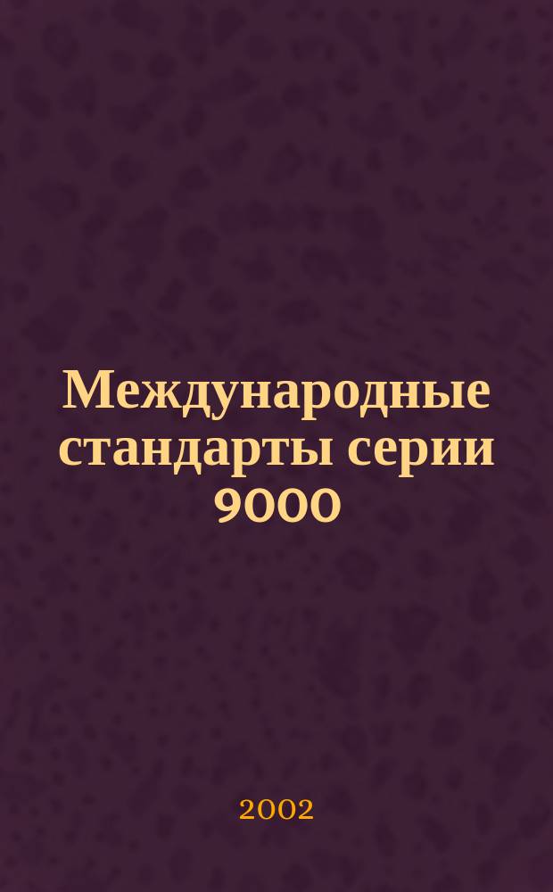 Международные стандарты серии 9000:2000 г. : Подходы, принципы и термины : (На правах коммент. : Подгот. по англояз. источникам)